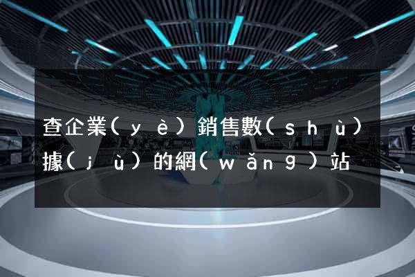 查企業(yè)銷售數(shù)據(jù)的網(wǎng)站