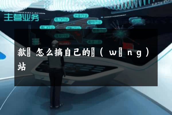 歙縣怎么搞自己的網(wǎng)站