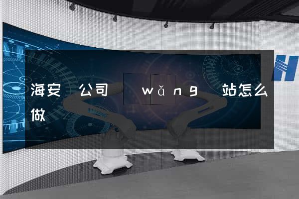 海安縣公司網(wǎng)站怎么做