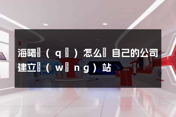 海曙區(qū)怎么給自己的公司建立網(wǎng)站