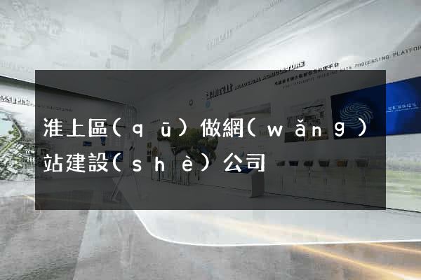 淮上區(qū)做網(wǎng)站建設(shè)公司