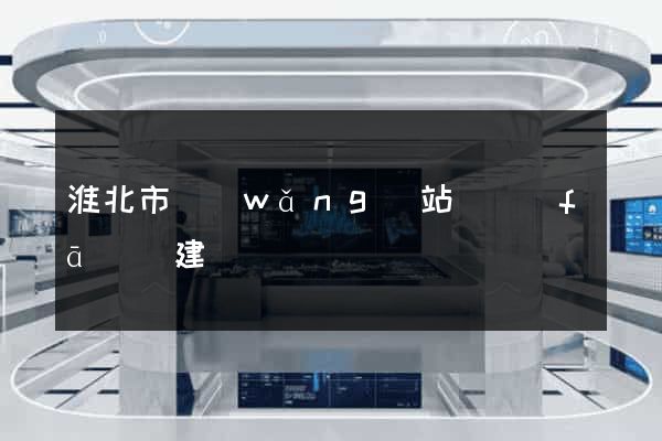 淮北市網(wǎng)站開發(fā)與建設