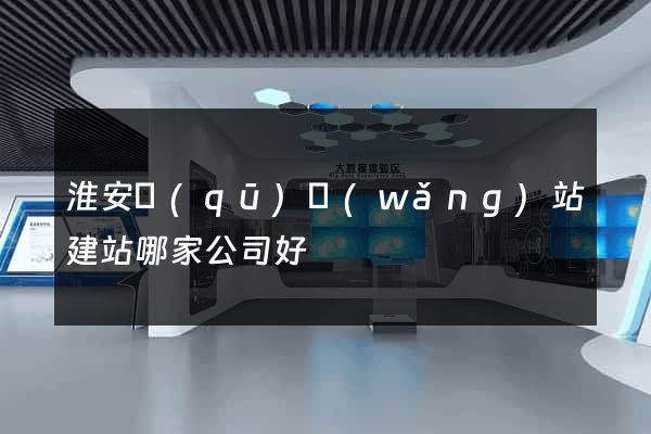 淮安區(qū)網(wǎng)站建站哪家公司好