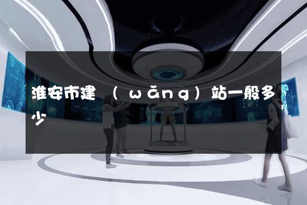 淮安市建網(wǎng)站一般多少錢