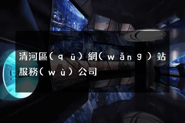 清河區(qū)網(wǎng)站服務(wù)公司