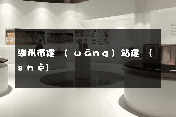 湖州市建網(wǎng)站建設(shè)