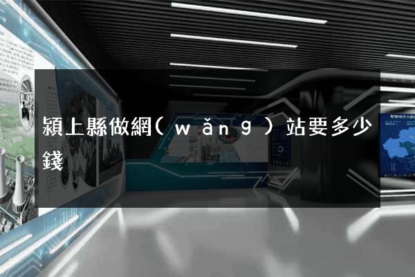 潁上縣做網(wǎng)站要多少錢
