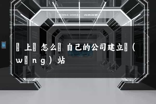 潁上縣怎么給自己的公司建立網(wǎng)站