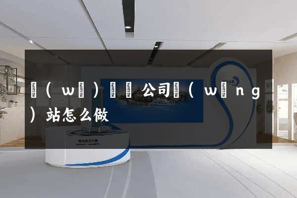 無(wú)為縣公司網(wǎng)站怎么做