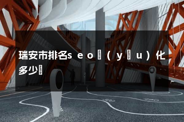 瑞安市排名seo優(yōu)化多少錢