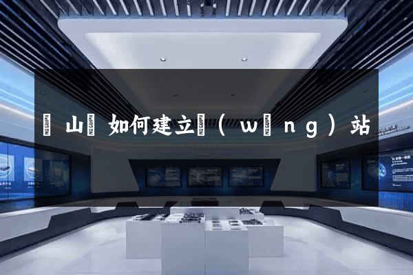 碭山縣如何建立網(wǎng)站
