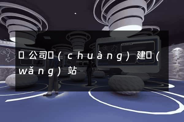 給公司創(chuàng)建網(wǎng)站
