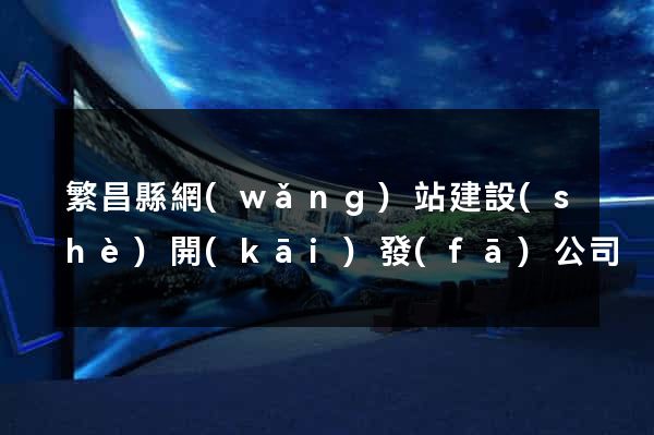 繁昌縣網(wǎng)站建設(shè)開(kāi)發(fā)公司