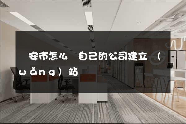 臨安市怎么給自己的公司建立網(wǎng)站