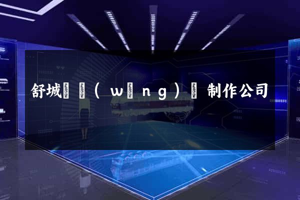 舒城縣網(wǎng)頁制作公司