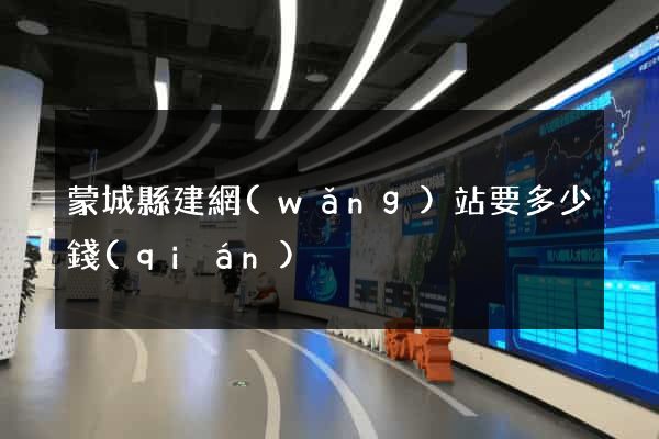 蒙城縣建網(wǎng)站要多少錢(qián)