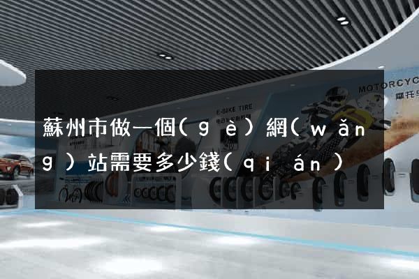 蘇州市做一個(gè)網(wǎng)站需要多少錢(qián)