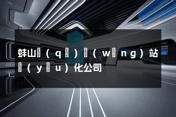 蚌山區(qū)網(wǎng)站優(yōu)化公司