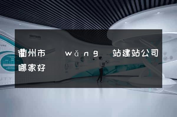 衢州市網(wǎng)站建站公司哪家好