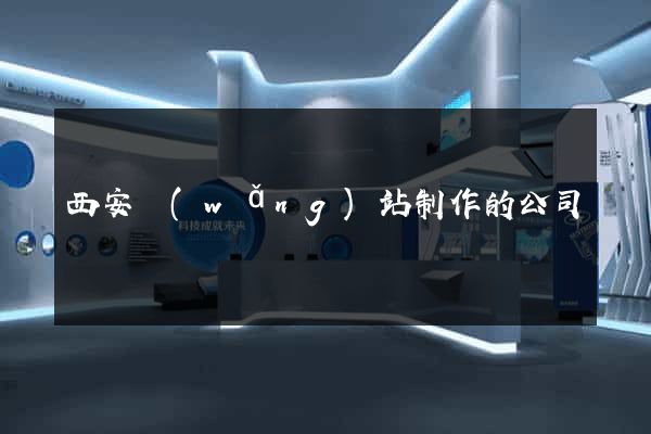 西安網(wǎng)站制作的公司