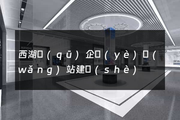 西湖區(qū)企業(yè)網(wǎng)站建設(shè)