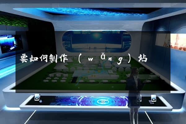 要如何制作網(wǎng)站