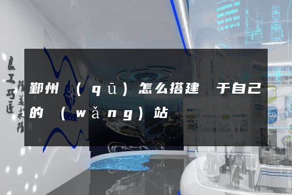 鄞州區(qū)怎么搭建屬于自己的網(wǎng)站