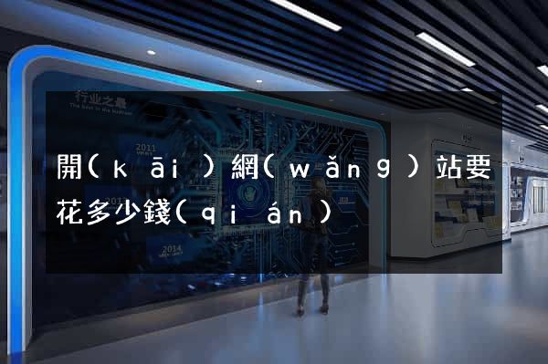 開(kāi)網(wǎng)站要花多少錢(qián)