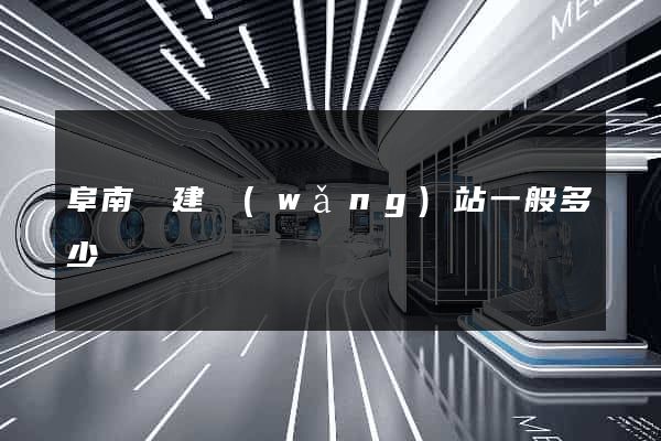 阜南縣建網(wǎng)站一般多少錢