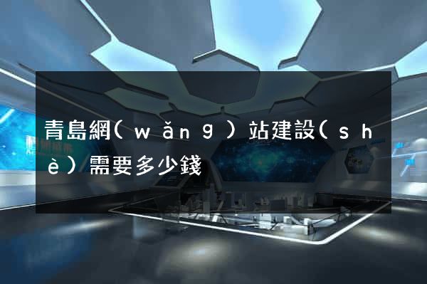 青島網(wǎng)站建設(shè)需要多少錢
