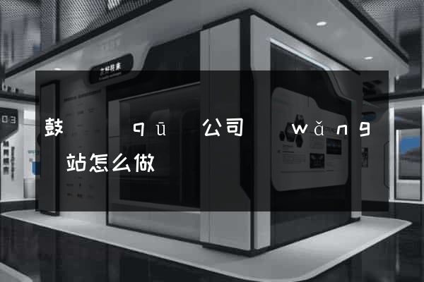 鼓樓區(qū)公司網(wǎng)站怎么做