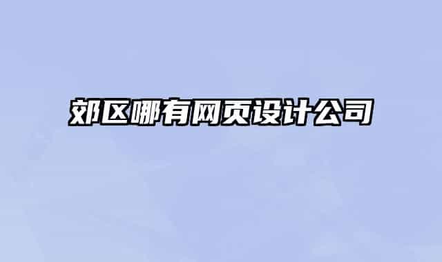 郊區(qū)哪有網(wǎng)頁設計公司