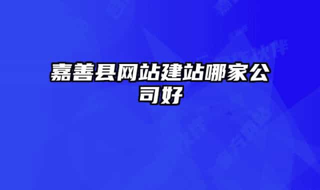 嘉善縣網站建站哪家公司好